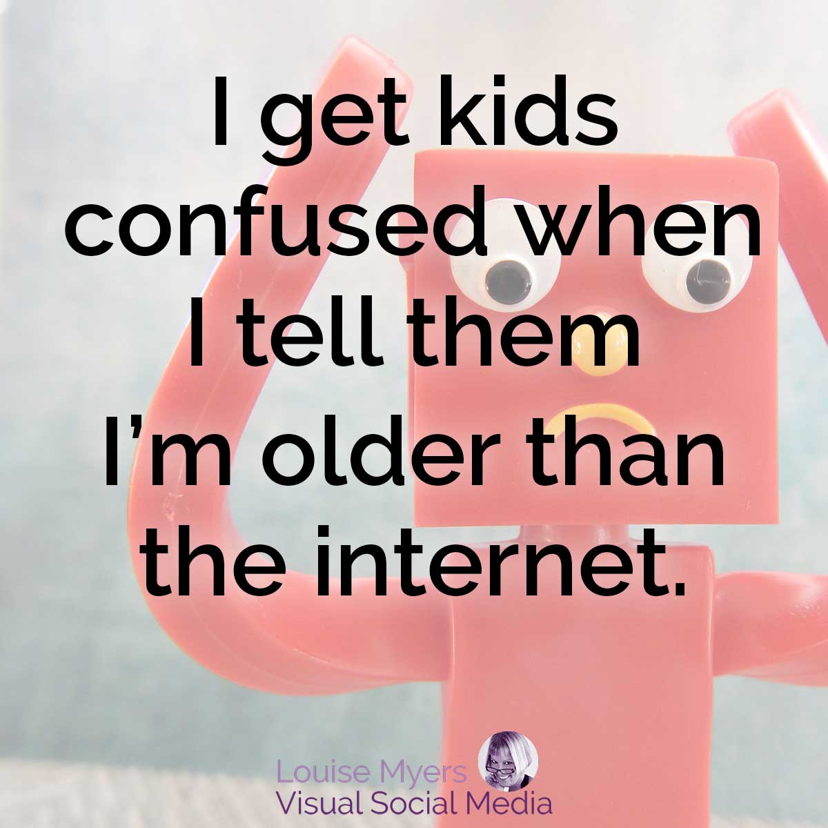 wacky toy says I get kids confused when I tell them I’m older than the internet.