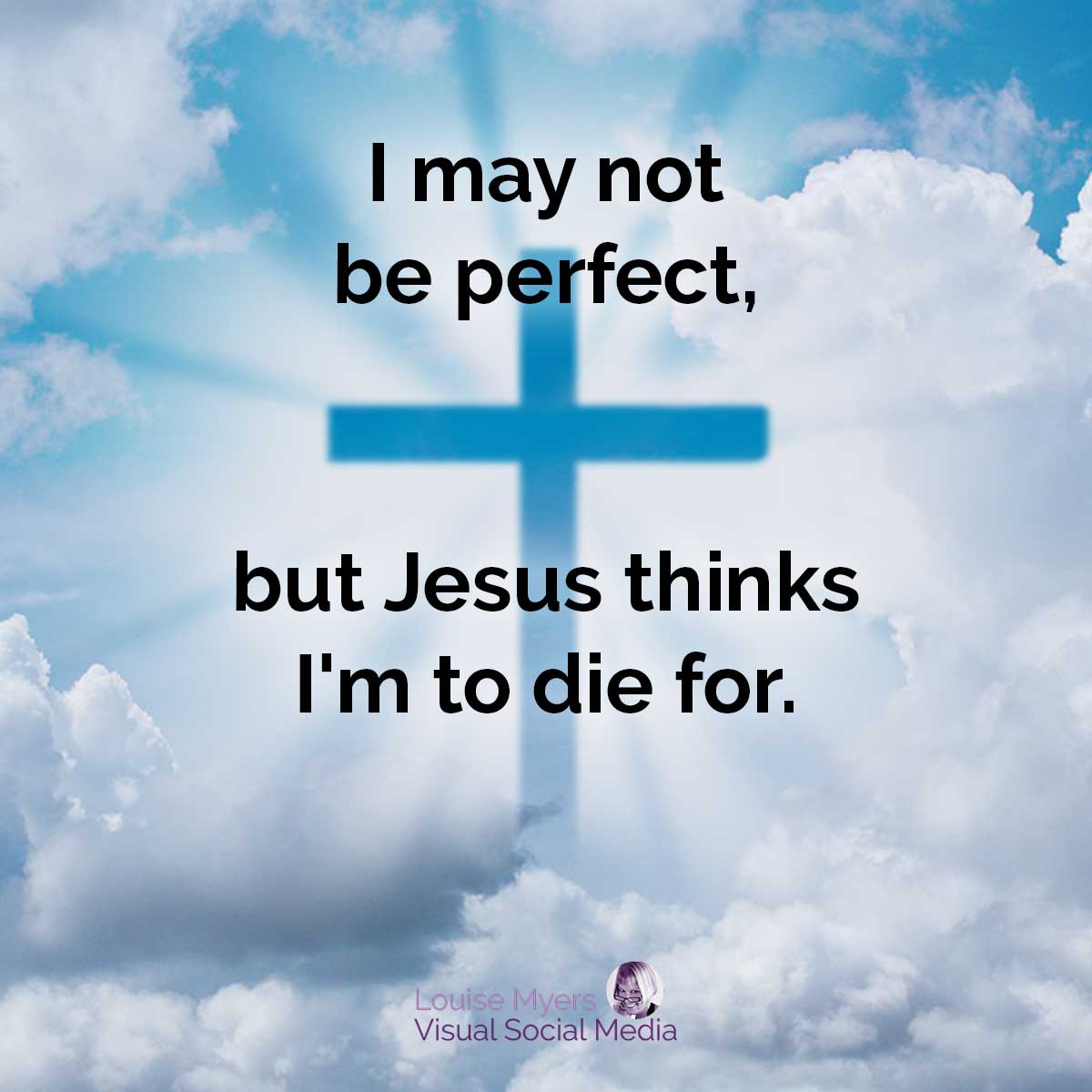 sky blue cross in the clouds says, I may not be perfect, but Jesus thinks I'm to die for.