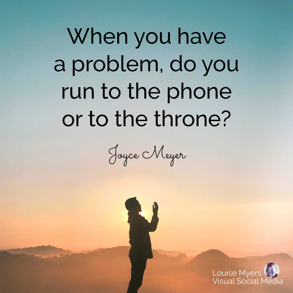 man praying on mountain with quote, When you have a problem, do you run to the phone or to the throne?