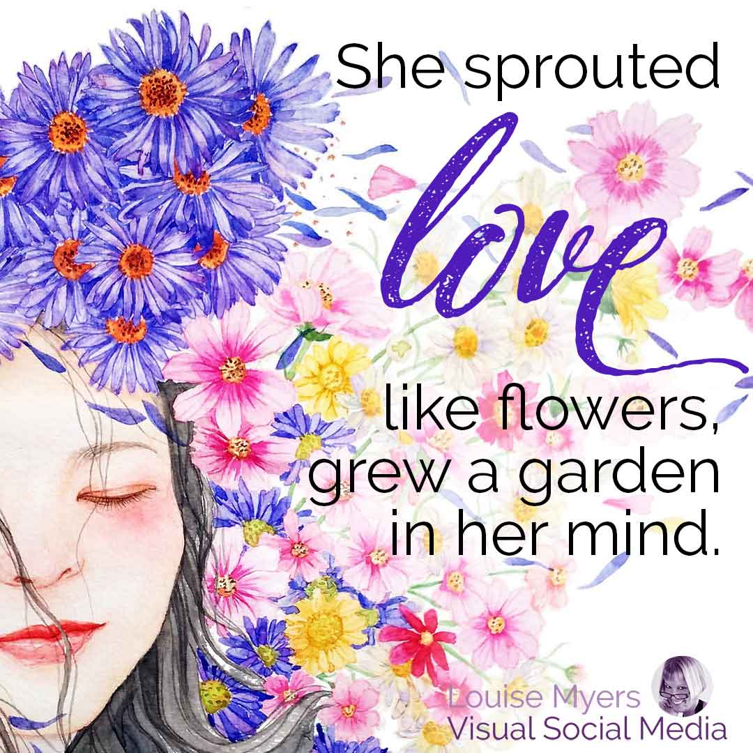 woman's face surrounded by flowers has quote, She sprouted love like flowers, grew a garden in her mind.